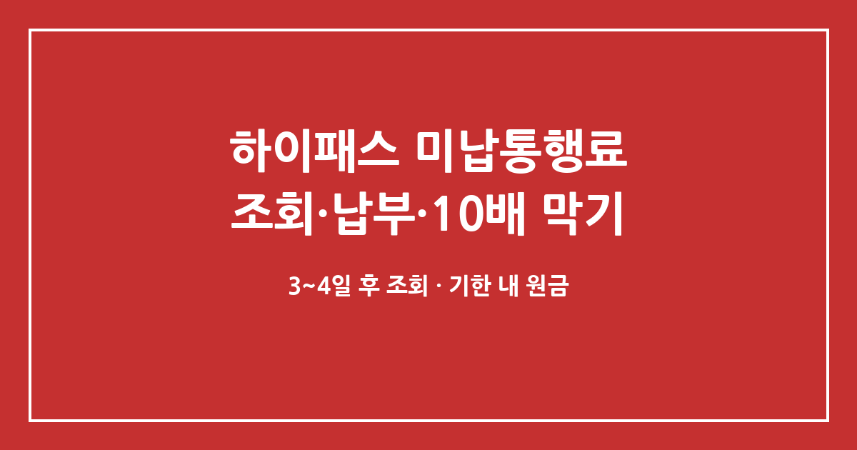 하이패스 미납통행료, 조회·납부 경로와 부가통행료(10배) 막는 순서